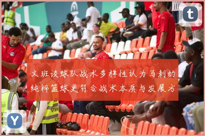 文班谈球队战术多样性认为马刺的纯粹篮球更符合战术本质与发展方向