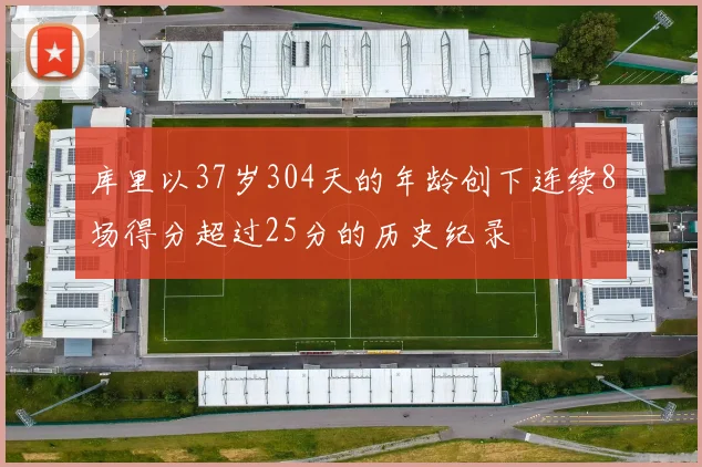 库里以37岁304天的年龄创下连续8场得分超过25分的历史纪录