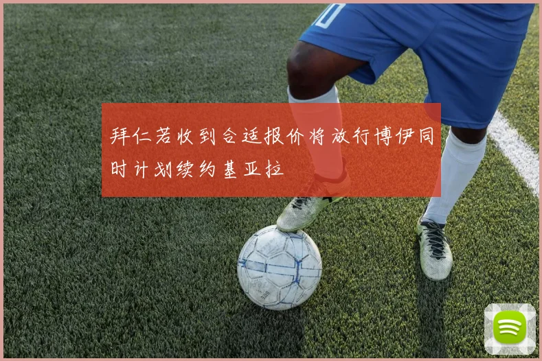 拜仁若收到合适报价将放行博伊同时计划续约基亚拉
