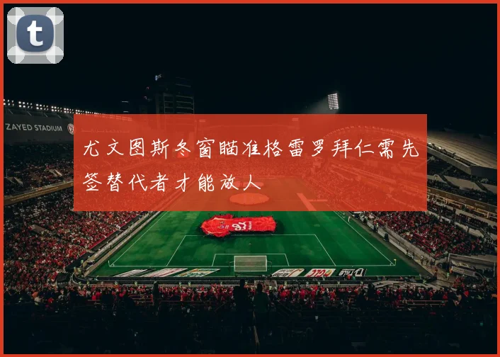 尤文图斯冬窗瞄准格雷罗拜仁需先签替代者才能放人
