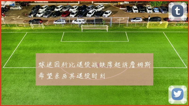 球迷因科比退役战缺席起诉詹姆斯希望亲历其退役时刻