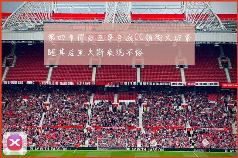 第四节得分王争夺战CC领衔文班紧随其后里夫斯表现不俗