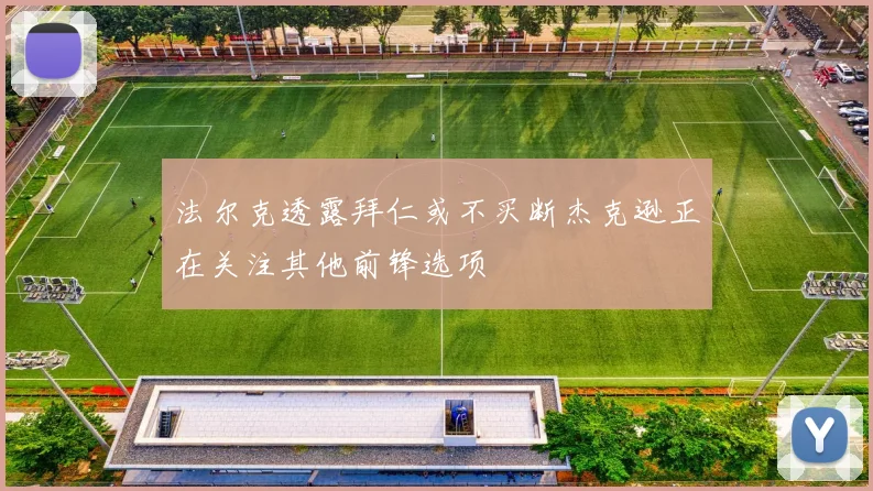 法尔克透露拜仁或不买断杰克逊正在关注其他前锋选项