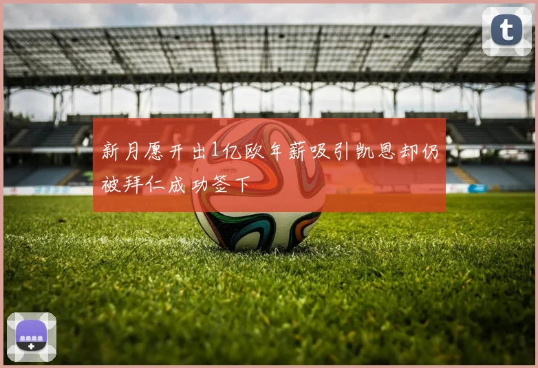 新月愿开出1亿欧年薪吸引凯恩却仍被拜仁成功签下