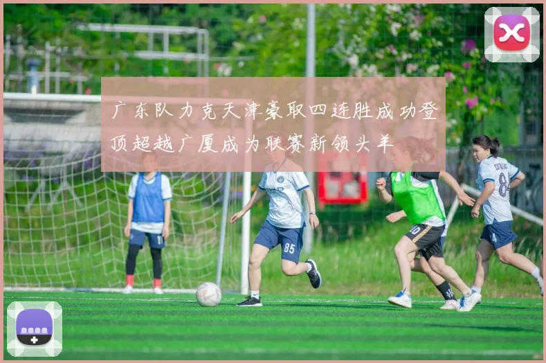 广东队力克天津豪取四连胜成功登顶超越广厦成为联赛新领头羊