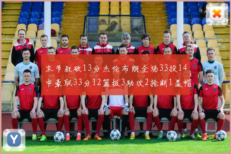 末节狂砍13分杰伦布朗全场33投14中豪取33分12篮板3助攻2抢断1盖帽