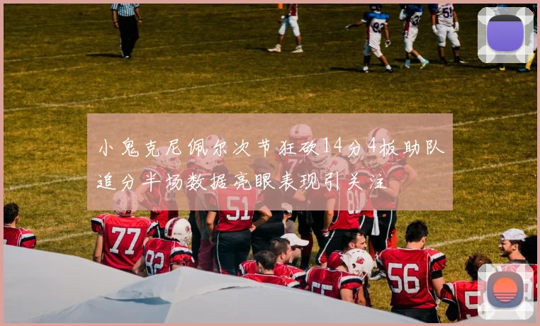小鬼克尼佩尔次节狂砍14分4板助队追分半场数据亮眼表现引关注