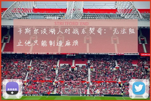 卡斯尔谈湖人对战东契奇：无法阻止他只能制造麻烦