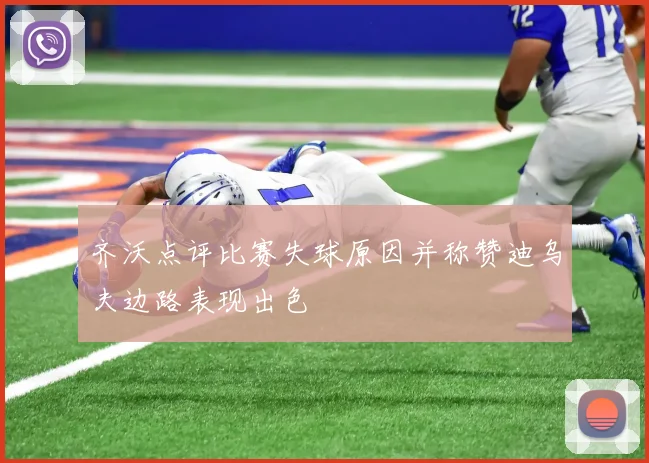 齐沃点评比赛失球原因并称赞迪乌夫边路表现出色