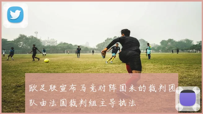 欧足联宣布马竞对阵国米的裁判团队由法国裁判组主导执法