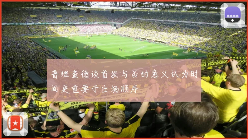 普理查德谈首发与否的意义认为时间更重要于出场顺序