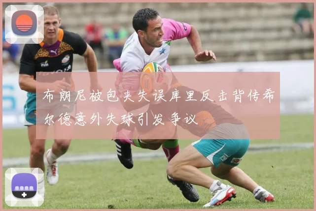 布朗尼被包夹失误库里反击背传希尔德意外失球引发争议