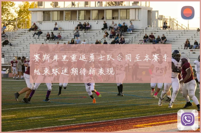 赛斯库里重返勇士队合同至本赛季结束球迷期待新表现