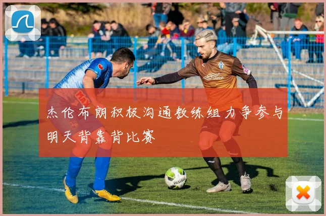 杰伦布朗积极沟通教练组力争参与明天背靠背比赛
