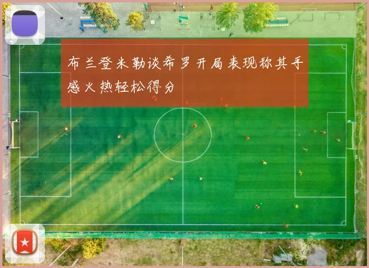 布兰登米勒谈希罗开局表现称其手感火热轻松得分