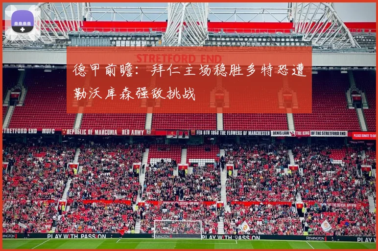 德甲前瞻：拜仁主场稳胜多特恐遭勒沃库森强敌挑战