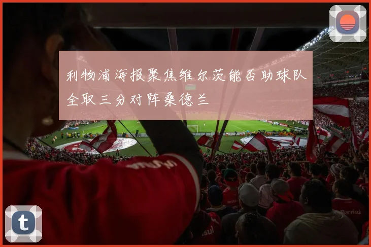 利物浦海报聚焦维尔茨能否助球队全取三分对阵桑德兰