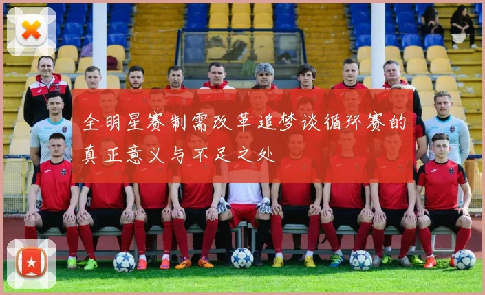 全明星赛制需改革追梦谈循环赛的真正意义与不足之处